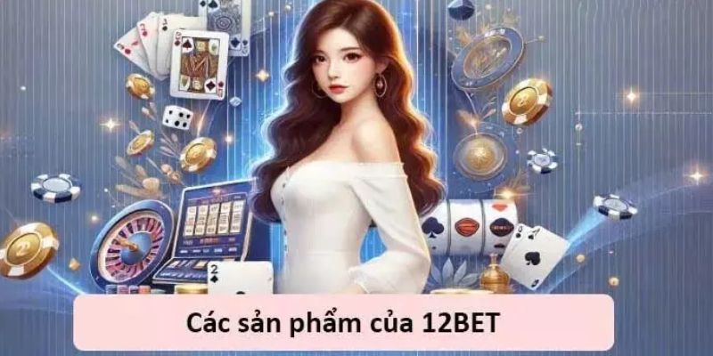 12Bet Những sản phẩm nổi bật chỉ có tại 12Bet