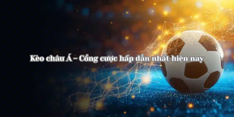 Phân biệt một số thuật ngữ quan trọng liên quan tới kèo châu Á là gì